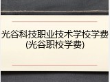 光谷科技职业技术学校学费(光谷职校学费)