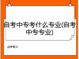 自考中专考什么专业(自考中专专业)