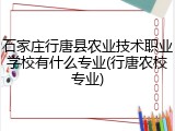 石家庄行唐县农业技术职业学校有什么专业(行唐农校专业)