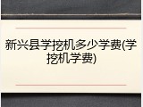新兴县学挖机多少学费(学挖机学费)