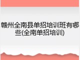赣州全南县单招培训班有哪些(全南单招培训)