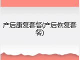 产后康复套餐(产后恢复套餐)
