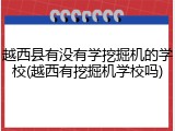 越西县有没有学挖掘机的学校(越西有挖掘机学校吗)