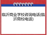 临沂商业学校咨询电话(临沂商校电话)