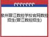 泉州晋江数控学校官网数控招生(晋江数控招生)