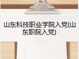 山东科技职业学院入党(山东职院入党)