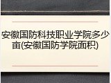 安徽国防科技职业学院多少亩(安徽国防学院面积)
