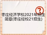 枣庄经济学校2021年招生简章(枣庄经校21招生)