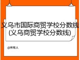 义乌市国际商贸学校分数线(义乌商贸学校分数线)