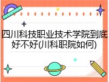 四川科技职业技术学院到底好不好(川科职院如何)