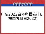 广东2022自考科目安排(广东自考科目2022)