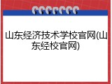 山东经济技术学校官网(山东经校官网)