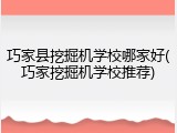 巧家县挖掘机学校哪家好(巧家挖掘机学校推荐)