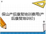 保山产后康复培训费用(产后康复培训价)