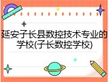 延安子长县数控技术专业的学校(子长数控学校)