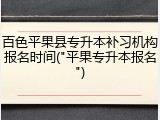 百色平果县专升本补习机构报名时间("平果专升本报名")