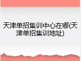 天津单招集训中心在哪(天津单招集训地址)