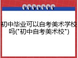 初中毕业可以自考美术学校吗("初中自考美术校")