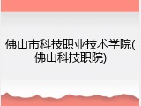 佛山市科技职业技术学院(佛山科技职院)