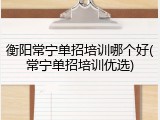 衡阳常宁单招培训哪个好(常宁单招培训优选)