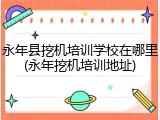 永年县挖机培训学校在哪里(永年挖机培训地址)
