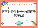 河南财经学校专业(河南财校专业)