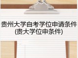 贵州大学自考学位申请条件(贵大学位申条件)