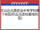 文山丘北县农业中专学校哪个校区好(丘北农校最佳校区)