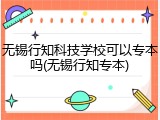 无锡行知科技学校可以专本吗(无锡行知专本)