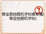 普定县挖掘机学校哪家强(普定挖掘机学校)