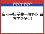 自考学校学费一般多少(自考学费多少)