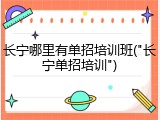 长宁哪里有单招培训班("长宁单招培训")