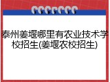 泰州姜堰哪里有农业技术学校招生(姜堰农校招生)