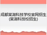 成都棠湖科技学校官网招生(棠湖科技校招生)