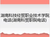 湖南科技经贸职业技术学院电话(湖南科贸职院电话)