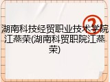 湖南科技经贸职业技术学院江燕荣(湖南科贸职院江燕荣)