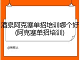 酒泉阿克塞单招培训哪个好(阿克塞单招培训)