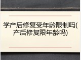 学产后修复受年龄限制吗(产后修复限年龄吗)