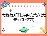 无锡行知科技学校美女(无锡行知校花)