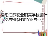 岳阳汨罗农业职高学校读什么专业(汨罗农职专业)