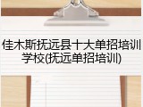 佳木斯抚远县十大单招培训学校(抚远单招培训)