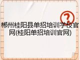 郴州桂阳县单招培训学校官网(桂阳单招培训官网)