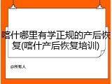 喀什哪里有学正规的产后恢复(喀什产后恢复培训)