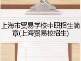 上海市贸易学校中职招生简章(上海贸易校招生)