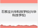 石家庄兴华科技学校(兴华科技学校)