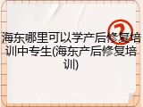 海东哪里可以学产后修复培训中专生(海东产后修复培训)