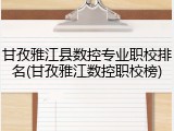 甘孜雅江县数控专业职校排名(甘孜雅江数控职校榜)