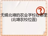 无锡北塘的农业学校在哪里(北塘农校位置)