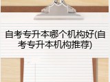 自考专升本哪个机构好(自考专升本机构推荐)