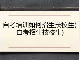 自考培训如何招生技校生(自考招生技校生)